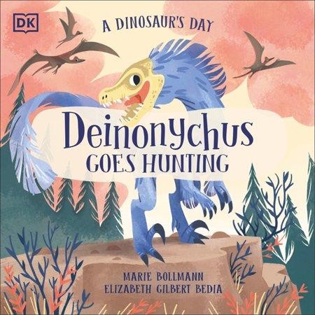 A DINOSAUR’S DAY: DEINONYCHUS GOES HUNTING BY MARIE BOLLMAN AND ELIZABETH GILBERT BEDIA
