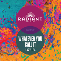 Whatever You Call It (Hazy IPA) - Radiant Beer Co.