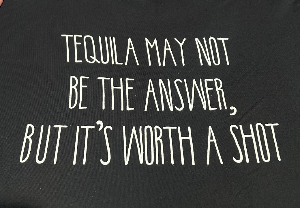 T-Shirt: "Tequila May Not Be The Answer, But It's Worth A Shot"