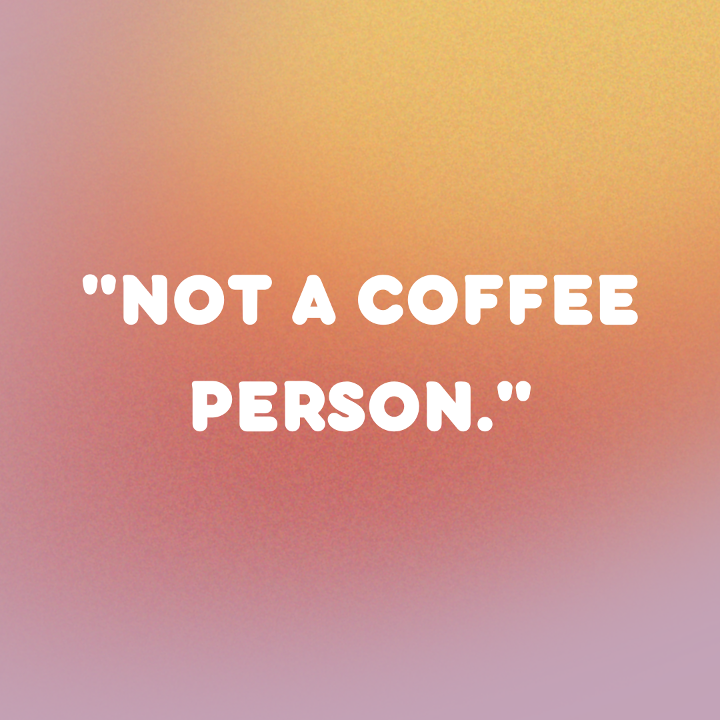 "Not a Coffee Person"